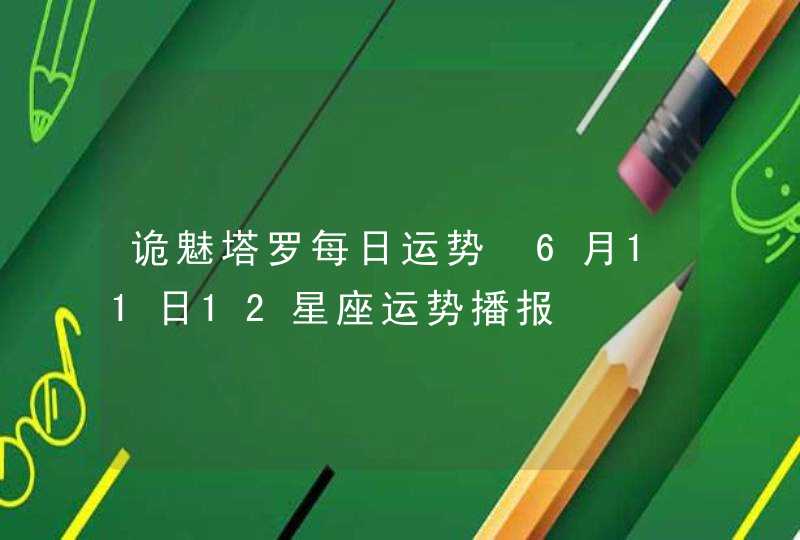 诡魅塔罗每日运势 6月11日12星座运势播报